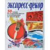 Экспресс-декор. 50 техник по созданию фактур и окрашиванию за четыре шага