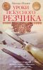 Уроки искусного резчика. Вырезаем из дерева фигурки людей и животных, посуду, статуэтки