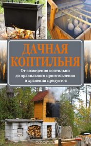 Дачная коптильня. От возведения коптильни до правильного приготовления и хранения продуктов