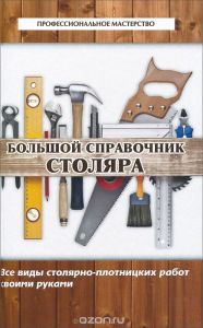 Большой справочник столяра. Все виды столярно-плотницких работ своими руками