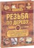 Резьба по дереву. От простого к сложному. Практическое руководство по художественной обработке капов, сувелей и древесины твердых пород