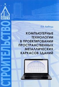 Компьютерные технологии в проектировании пространственных металлических каркасов зданий. Учебное пособие