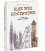 Как это построено. От мостов до небоскребов. Иллюстрированная энциклопедия