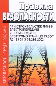 Правила безопасности при строительстве линий электропередачи и производстве электромонтажных работ. РД 153-34.3-03.285-2002. Последняя редакция